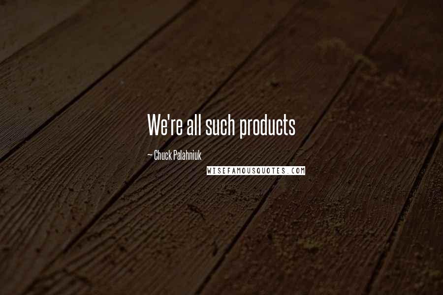 Chuck Palahniuk Quotes: We're all such products