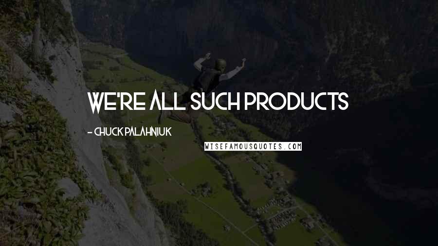 Chuck Palahniuk Quotes: We're all such products