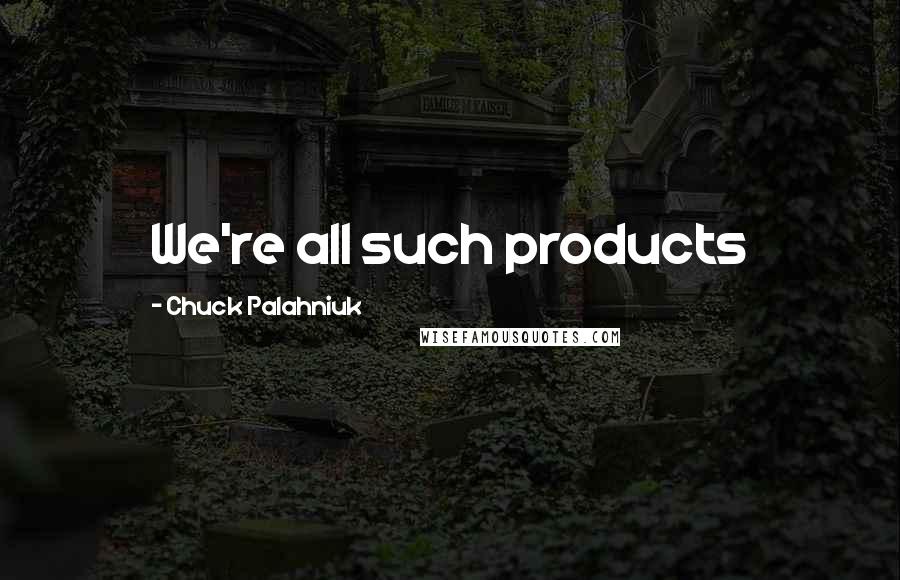 Chuck Palahniuk Quotes: We're all such products