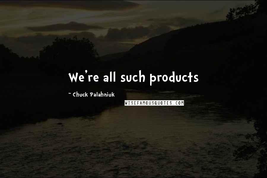 Chuck Palahniuk Quotes: We're all such products