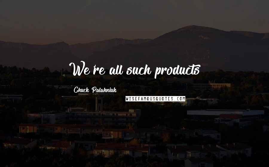 Chuck Palahniuk Quotes: We're all such products