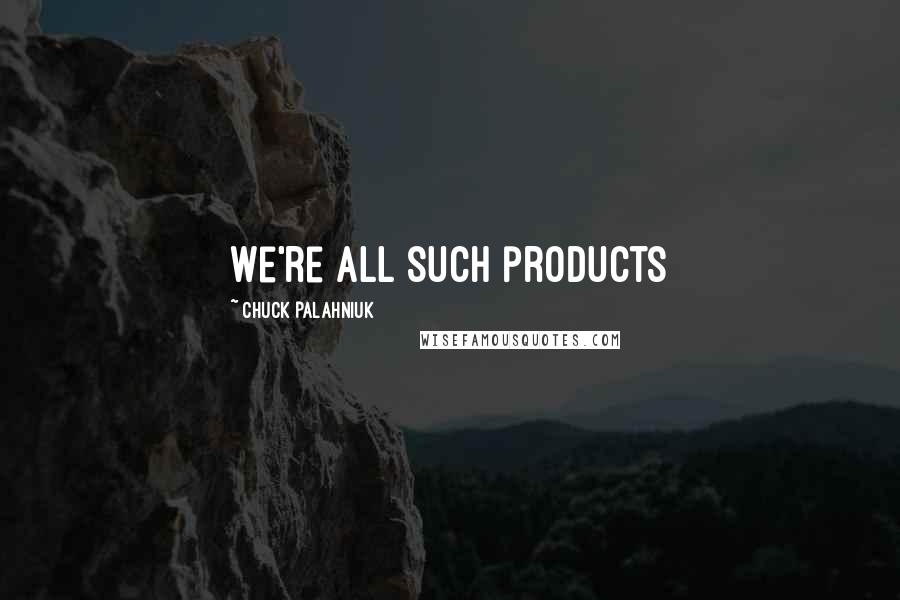 Chuck Palahniuk Quotes: We're all such products