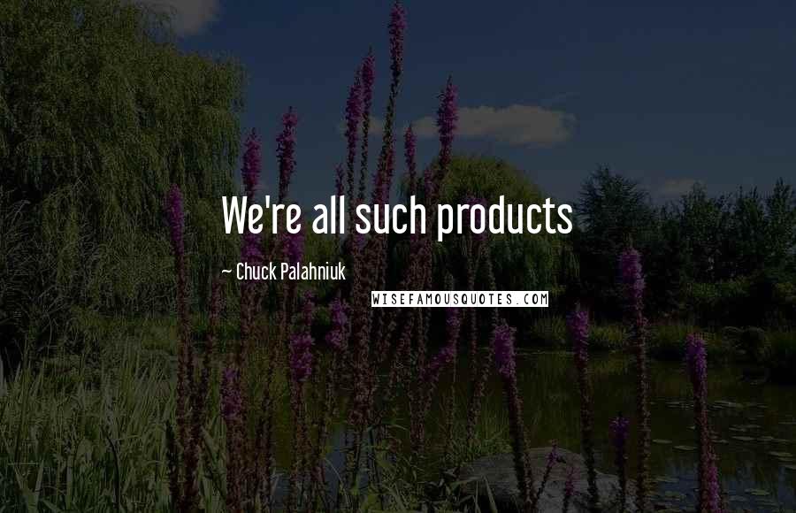 Chuck Palahniuk Quotes: We're all such products