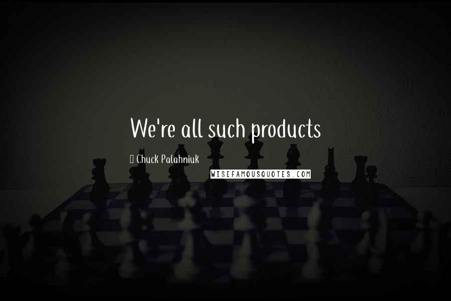 Chuck Palahniuk Quotes: We're all such products