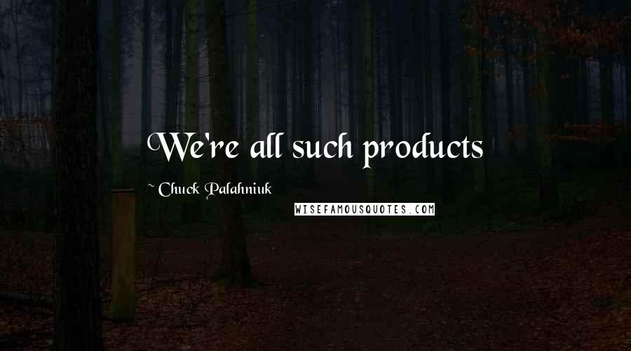 Chuck Palahniuk Quotes: We're all such products