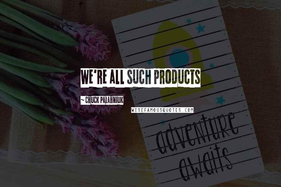 Chuck Palahniuk Quotes: We're all such products