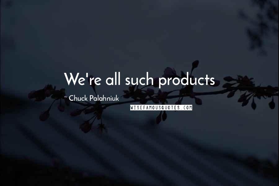 Chuck Palahniuk Quotes: We're all such products