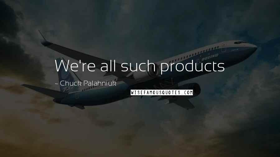 Chuck Palahniuk Quotes: We're all such products