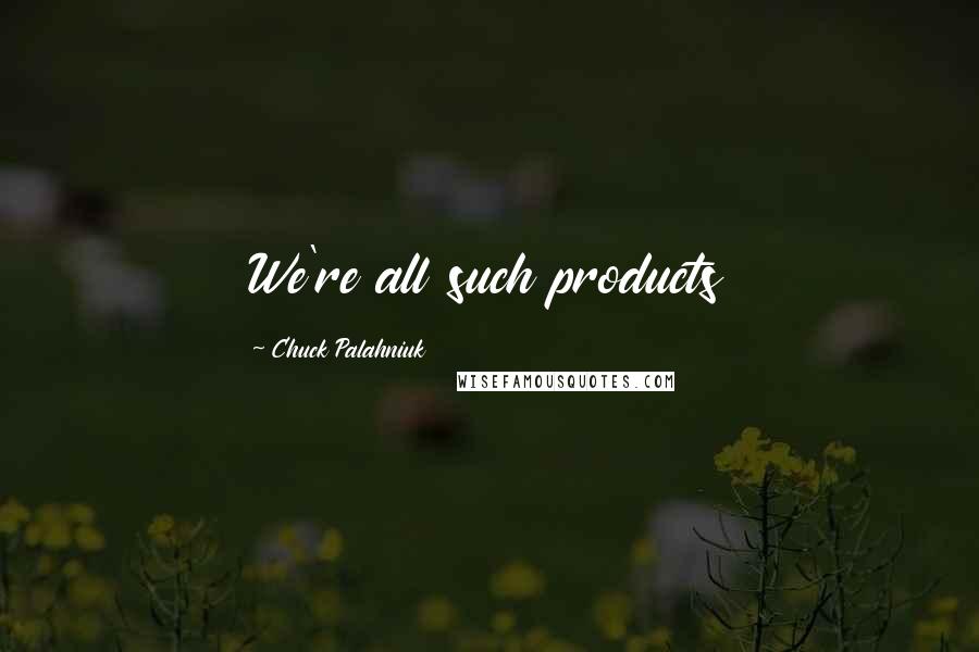 Chuck Palahniuk Quotes: We're all such products