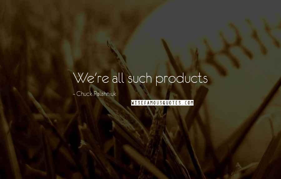 Chuck Palahniuk Quotes: We're all such products