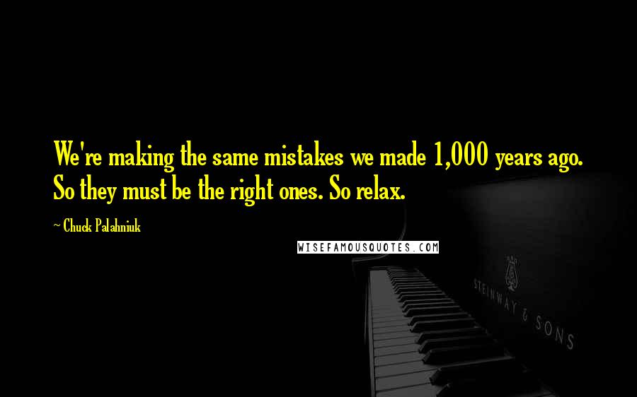 Chuck Palahniuk Quotes: We're making the same mistakes we made 1,000 years ago. So they must be the right ones. So relax.