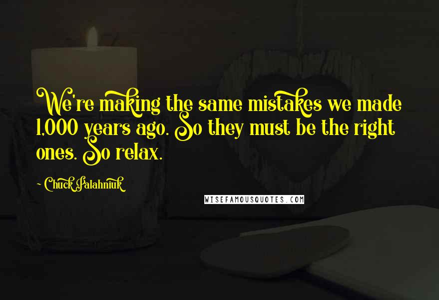 Chuck Palahniuk Quotes: We're making the same mistakes we made 1,000 years ago. So they must be the right ones. So relax.