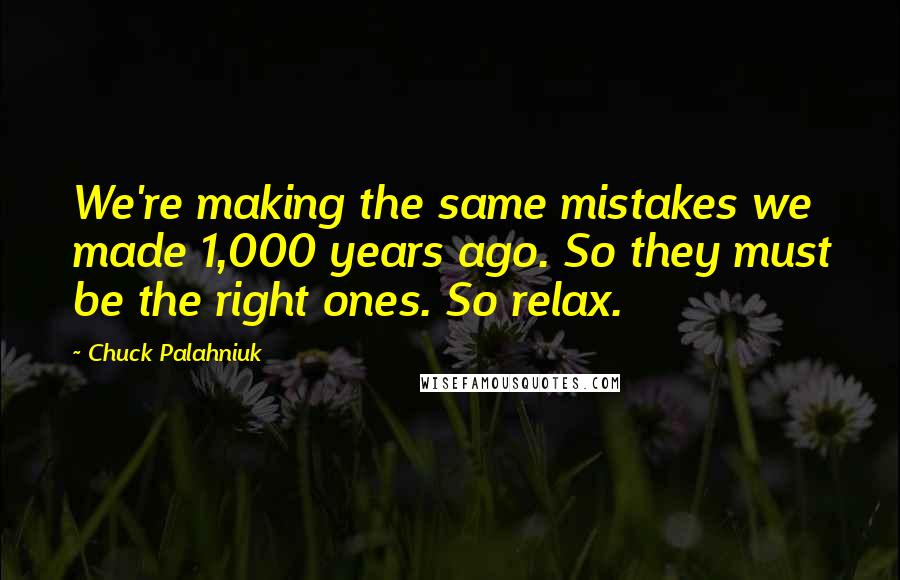 Chuck Palahniuk Quotes: We're making the same mistakes we made 1,000 years ago. So they must be the right ones. So relax.