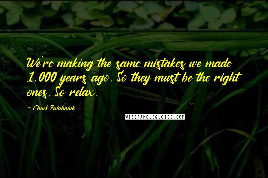 Chuck Palahniuk Quotes: We're making the same mistakes we made 1,000 years ago. So they must be the right ones. So relax.