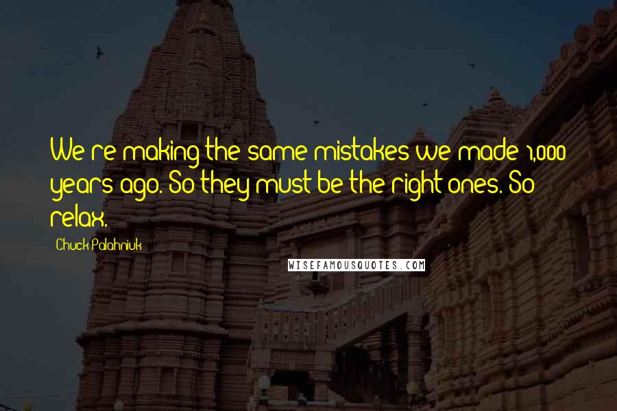 Chuck Palahniuk Quotes: We're making the same mistakes we made 1,000 years ago. So they must be the right ones. So relax.