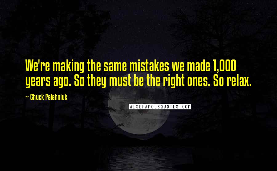 Chuck Palahniuk Quotes: We're making the same mistakes we made 1,000 years ago. So they must be the right ones. So relax.