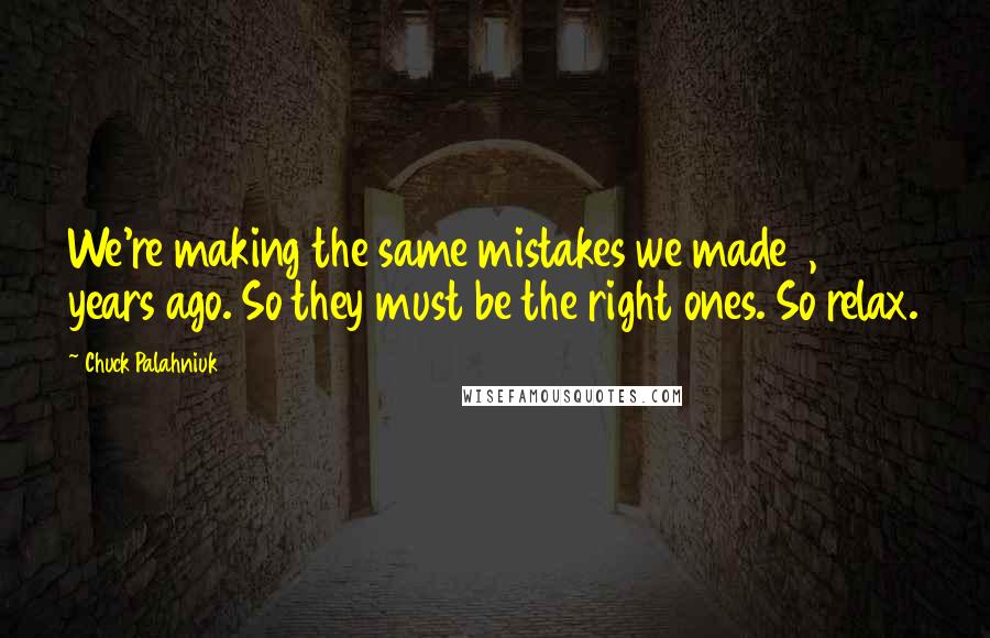 Chuck Palahniuk Quotes: We're making the same mistakes we made 1,000 years ago. So they must be the right ones. So relax.