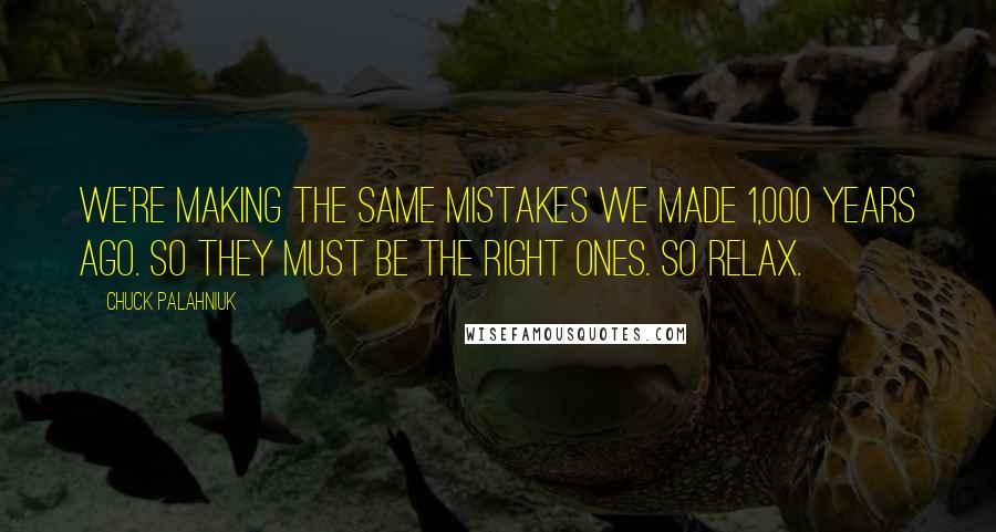 Chuck Palahniuk Quotes: We're making the same mistakes we made 1,000 years ago. So they must be the right ones. So relax.