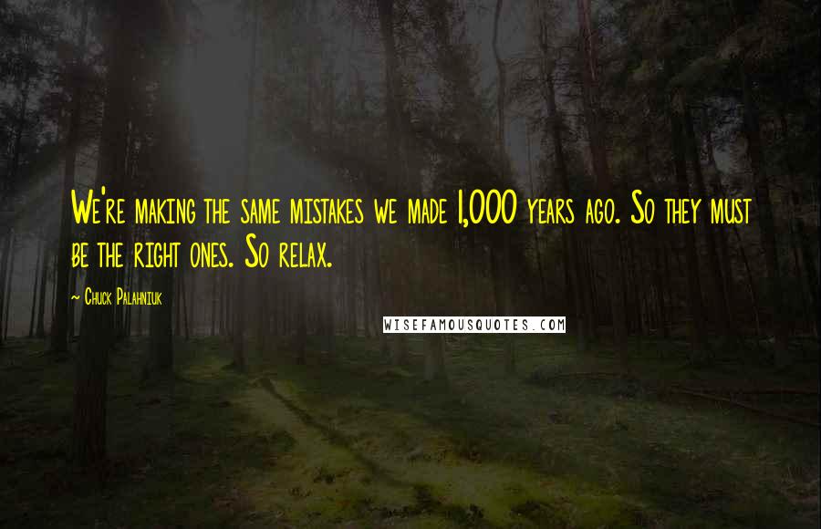 Chuck Palahniuk Quotes: We're making the same mistakes we made 1,000 years ago. So they must be the right ones. So relax.