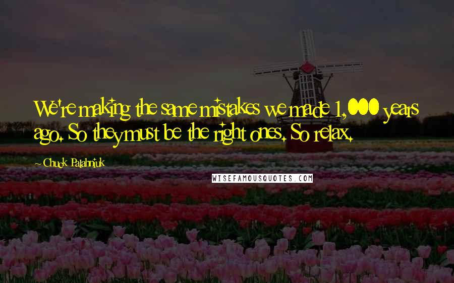 Chuck Palahniuk Quotes: We're making the same mistakes we made 1,000 years ago. So they must be the right ones. So relax.