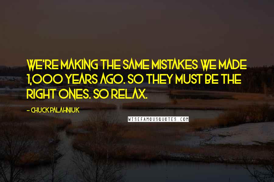 Chuck Palahniuk Quotes: We're making the same mistakes we made 1,000 years ago. So they must be the right ones. So relax.