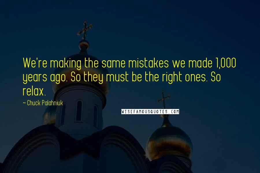 Chuck Palahniuk Quotes: We're making the same mistakes we made 1,000 years ago. So they must be the right ones. So relax.