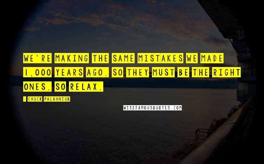 Chuck Palahniuk Quotes: We're making the same mistakes we made 1,000 years ago. So they must be the right ones. So relax.