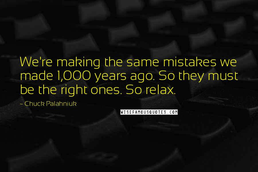 Chuck Palahniuk Quotes: We're making the same mistakes we made 1,000 years ago. So they must be the right ones. So relax.