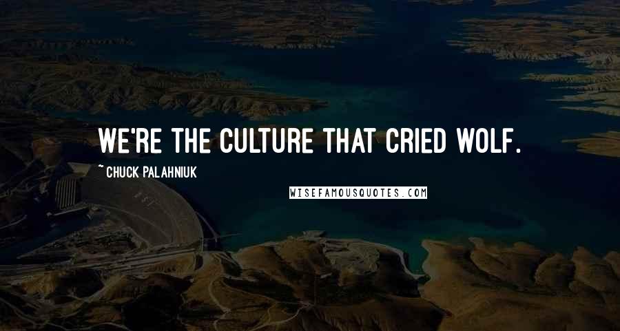 Chuck Palahniuk Quotes: We're the culture that cried wolf.