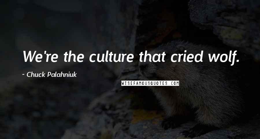 Chuck Palahniuk Quotes: We're the culture that cried wolf.