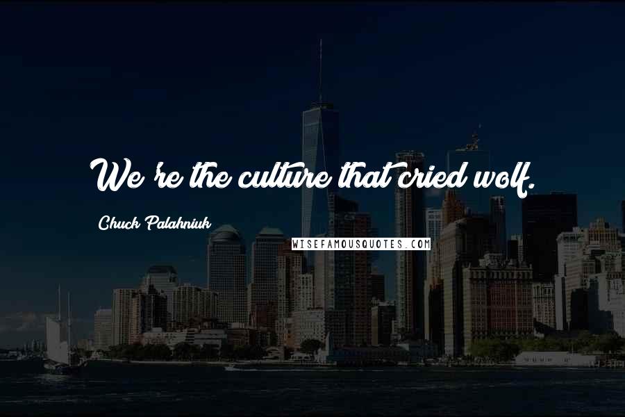 Chuck Palahniuk Quotes: We're the culture that cried wolf.