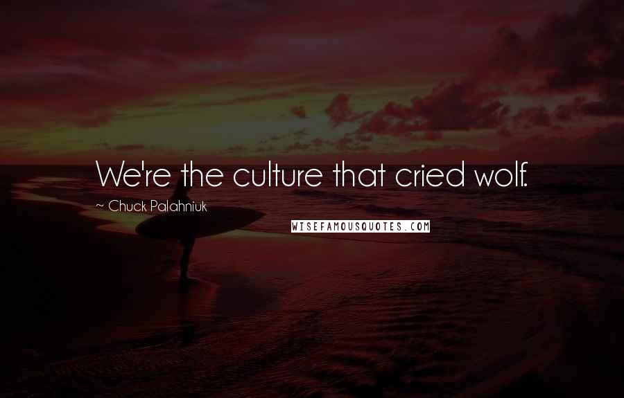 Chuck Palahniuk Quotes: We're the culture that cried wolf.