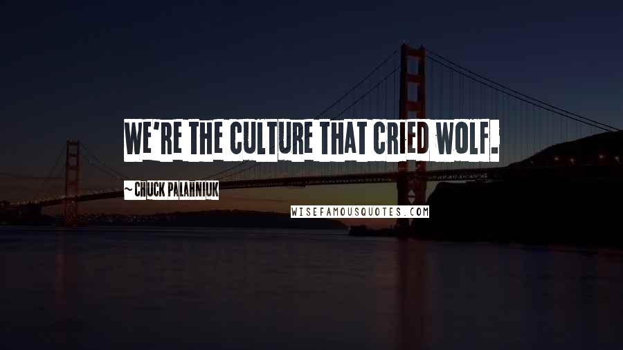 Chuck Palahniuk Quotes: We're the culture that cried wolf.