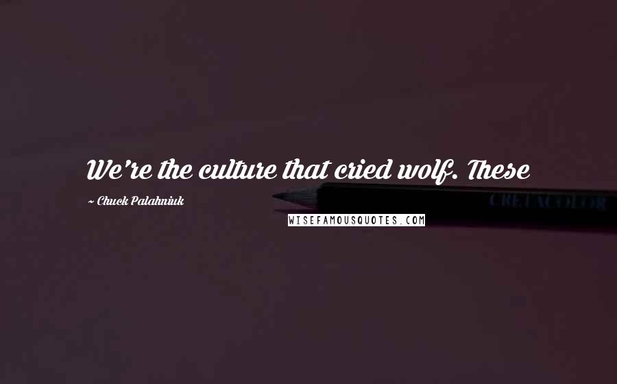 Chuck Palahniuk Quotes: We're the culture that cried wolf. These