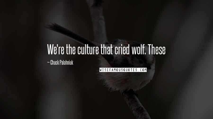 Chuck Palahniuk Quotes: We're the culture that cried wolf. These