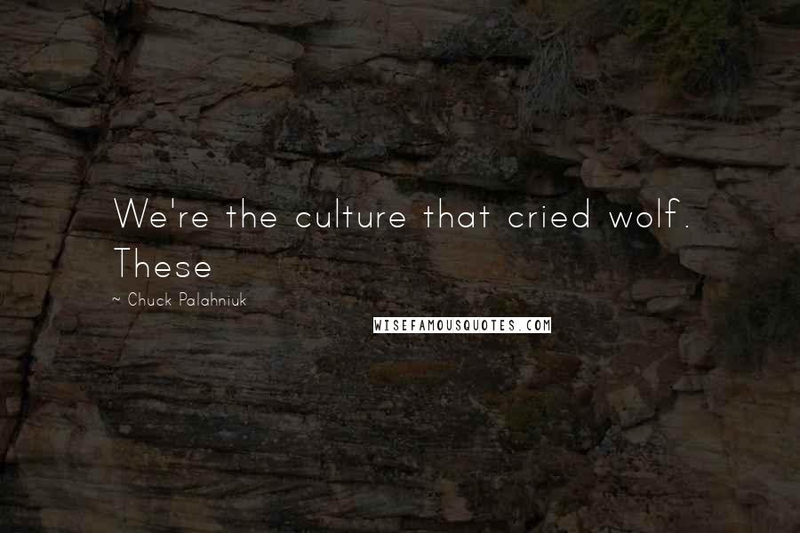 Chuck Palahniuk Quotes: We're the culture that cried wolf. These