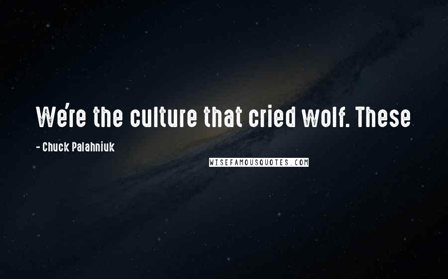 Chuck Palahniuk Quotes: We're the culture that cried wolf. These