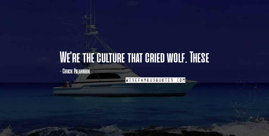 Chuck Palahniuk Quotes: We're the culture that cried wolf. These