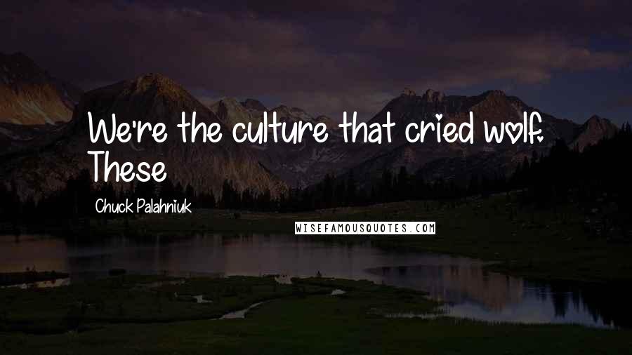 Chuck Palahniuk Quotes: We're the culture that cried wolf. These