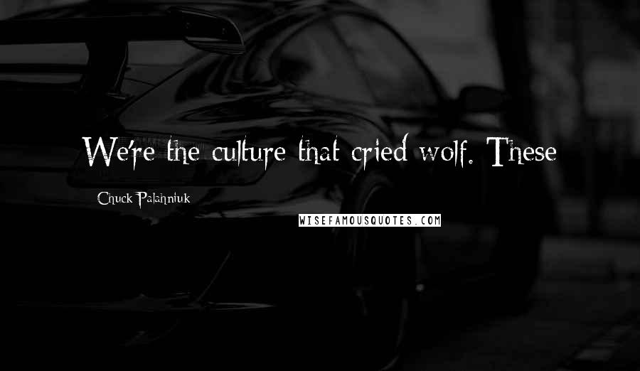 Chuck Palahniuk Quotes: We're the culture that cried wolf. These