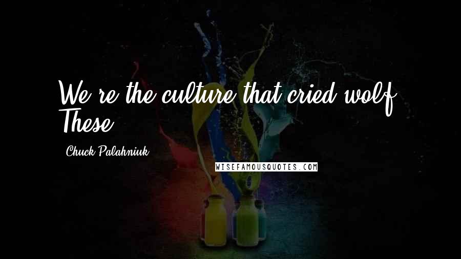 Chuck Palahniuk Quotes: We're the culture that cried wolf. These