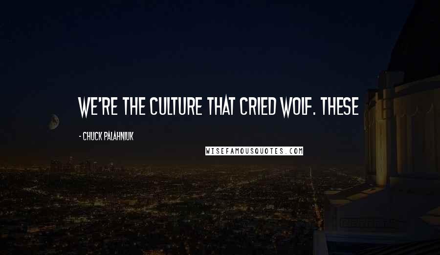 Chuck Palahniuk Quotes: We're the culture that cried wolf. These