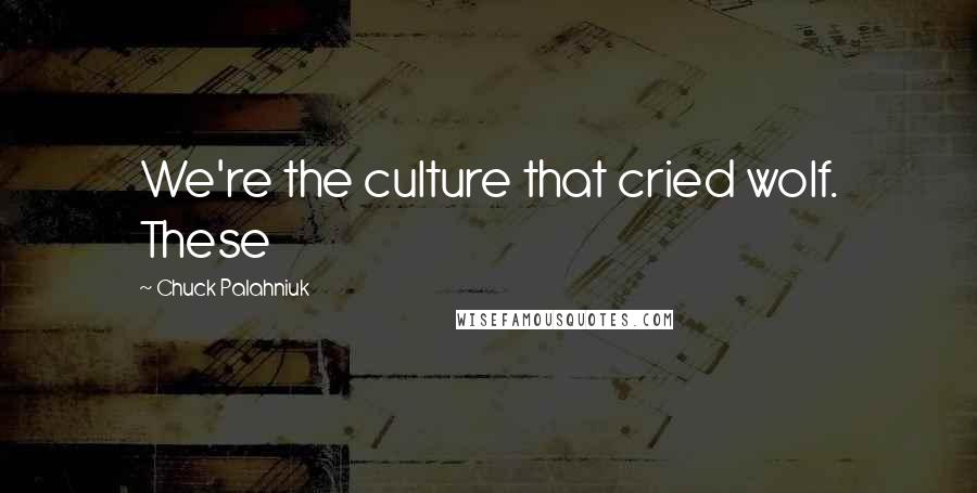 Chuck Palahniuk Quotes: We're the culture that cried wolf. These