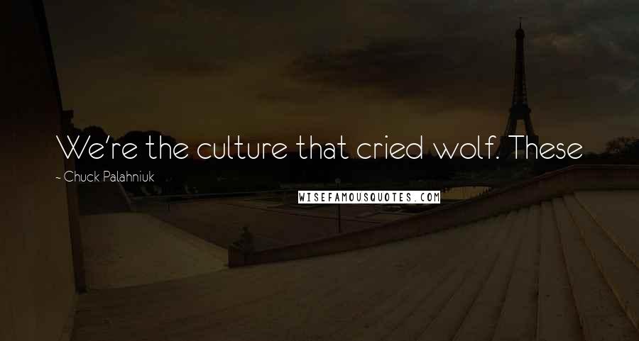 Chuck Palahniuk Quotes: We're the culture that cried wolf. These