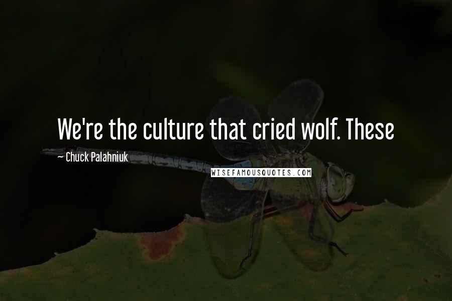 Chuck Palahniuk Quotes: We're the culture that cried wolf. These