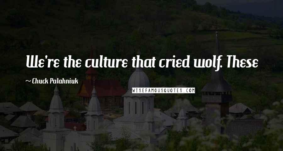 Chuck Palahniuk Quotes: We're the culture that cried wolf. These
