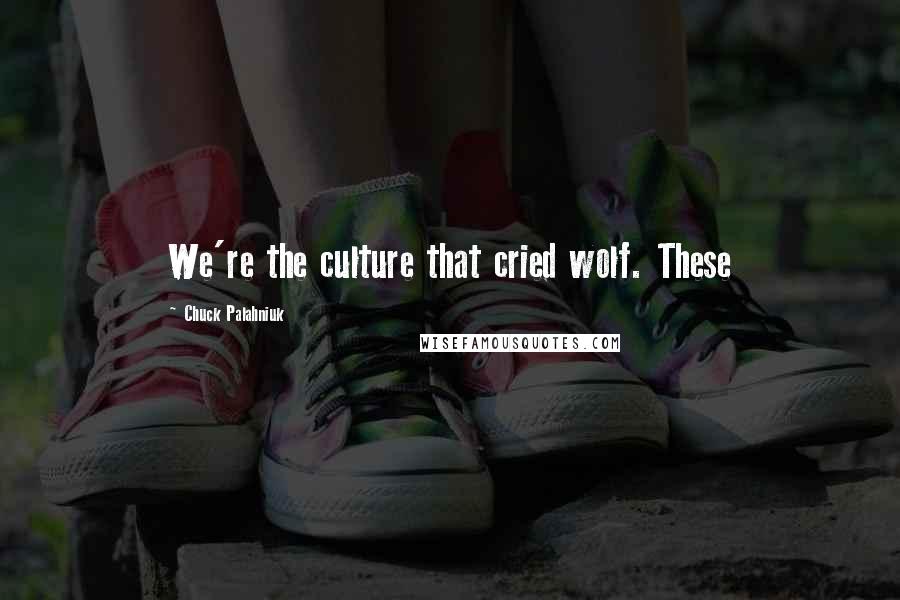Chuck Palahniuk Quotes: We're the culture that cried wolf. These