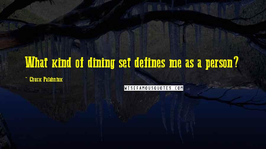 Chuck Palahniuk Quotes: What kind of dining set defines me as a person?