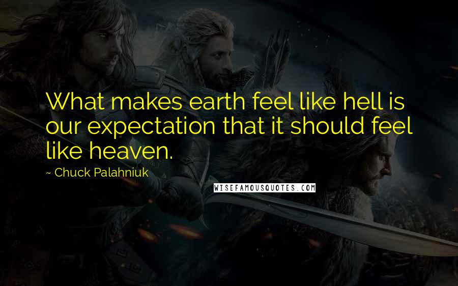 Chuck Palahniuk Quotes: What makes earth feel like hell is our expectation that it should feel like heaven.