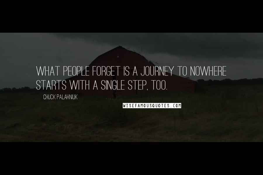 Chuck Palahniuk Quotes: What people forget is a journey to nowhere starts with a single step, too.